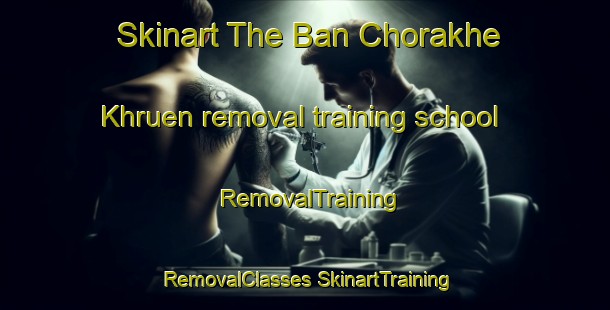 Skinart The Ban Chorakhe Khruen removal training school | #RemovalTraining #RemovalClasses #SkinartTraining-Thailand