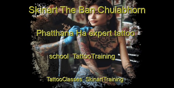 Skinart The Ban Chulabhorn Phatthana Ha expert tattoo school | TattooTraining | TattooClasses | SkinartTraining-Thailand
