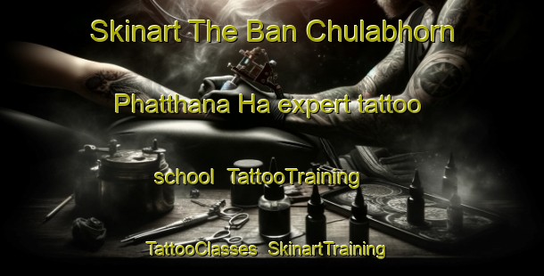 Skinart The Ban Chulabhorn Phatthana Ha expert tattoo school | TattooTraining | TattooClasses | SkinartTraining-Thailand