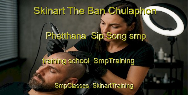 Skinart The Ban Chulaphon Phatthana  Sip Song smp training school | SmpTraining | SmpClasses | SkinartTraining-Thailand