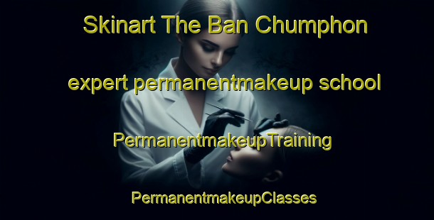 Skinart The Ban Chumphon expert permanentmakeup school | PermanentmakeupTraining | PermanentmakeupClasses | SkinartTraining-Thailand