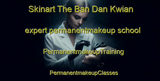 Skinart The Ban Dan Kwian expert permanentmakeup school | #PermanentmakeupTraining #PermanentmakeupClasses #SkinartTraining-Thailand