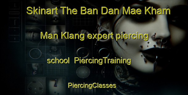 Skinart The Ban Dan Mae Kham Man Klang expert piercing school | PiercingTraining | PiercingClasses | SkinartTraining-Thailand