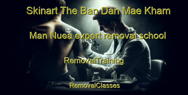 Skinart The Ban Dan Mae Kham Man Nuea expert removal school | RemovalTraining | RemovalClasses | SkinartTraining-Thailand