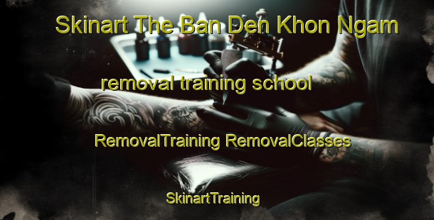 Skinart The Ban Den Khon Ngam removal training school | #RemovalTraining #RemovalClasses #SkinartTraining-Thailand