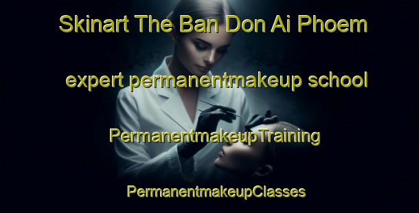 Skinart The Ban Don Ai Phoem expert permanentmakeup school | PermanentmakeupTraining | PermanentmakeupClasses | SkinartTraining-Thailand
