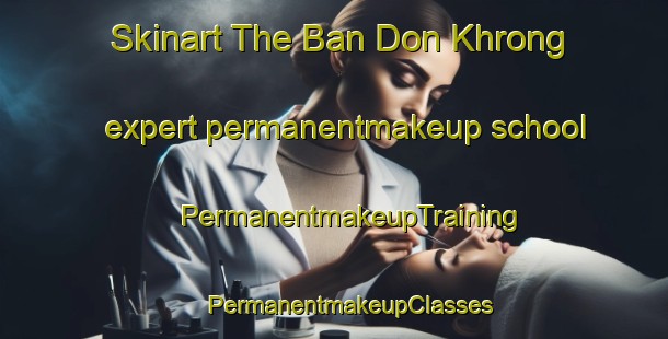 Skinart The Ban Don Khrong expert permanentmakeup school | #PermanentmakeupTraining #PermanentmakeupClasses #SkinartTraining-Thailand