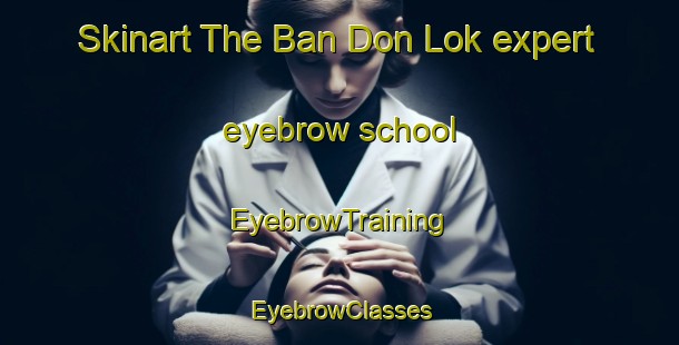 Skinart The Ban Don Lok expert eyebrow school | EyebrowTraining | EyebrowClasses | SkinartTraining-Thailand