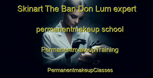 Skinart The Ban Don Lum expert permanentmakeup school | #PermanentmakeupTraining #PermanentmakeupClasses #SkinartTraining-Thailand