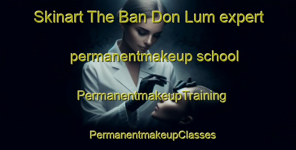 Skinart The Ban Don Lum expert permanentmakeup school | PermanentmakeupTraining | PermanentmakeupClasses | SkinartTraining-Thailand