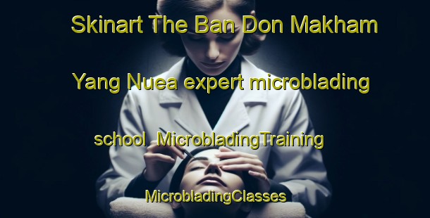 Skinart The Ban Don Makham Yang Nuea expert microblading school | #MicrobladingTraining #MicrobladingClasses #SkinartTraining-Thailand