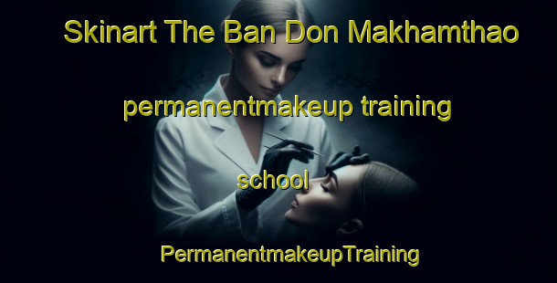 Skinart The Ban Don Makhamthao permanentmakeup training school | #PermanentmakeupTraining #PermanentmakeupClasses #SkinartTraining-Thailand