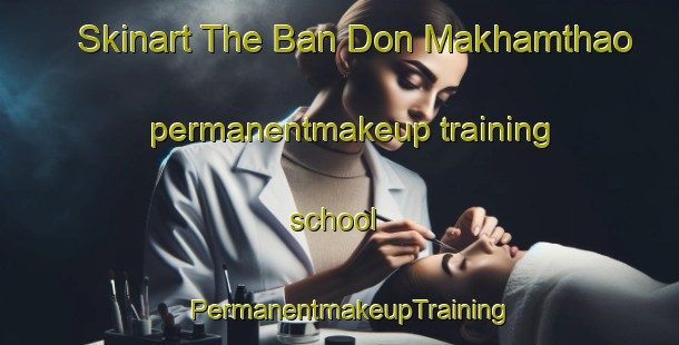 Skinart The Ban Don Makhamthao permanentmakeup training school | PermanentmakeupTraining | PermanentmakeupClasses | SkinartTraining-Thailand
