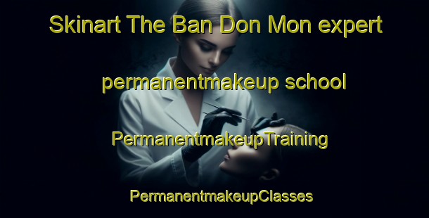 Skinart The Ban Don Mon expert permanentmakeup school | PermanentmakeupTraining | PermanentmakeupClasses | SkinartTraining-Thailand