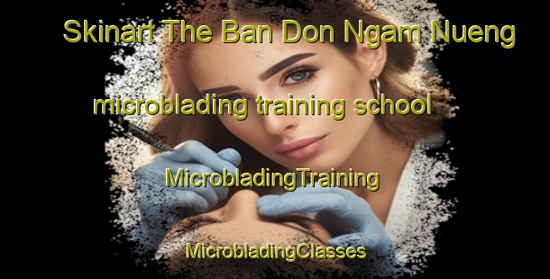 Skinart The Ban Don Ngam Nueng microblading training school | #MicrobladingTraining #MicrobladingClasses #SkinartTraining-Thailand