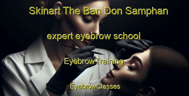 Skinart The Ban Don Samphan expert eyebrow school | EyebrowTraining | EyebrowClasses | SkinartTraining-Thailand