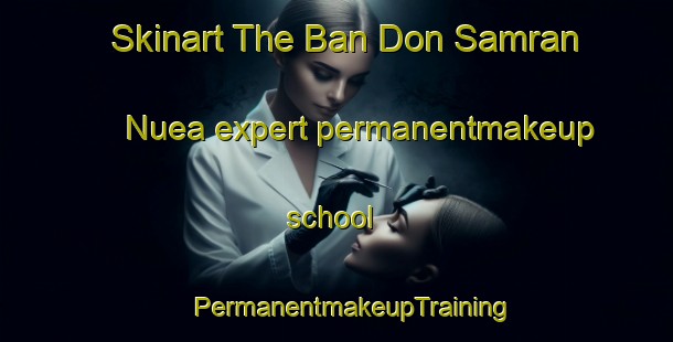 Skinart The Ban Don Samran Nuea expert permanentmakeup school | #PermanentmakeupTraining #PermanentmakeupClasses #SkinartTraining-Thailand