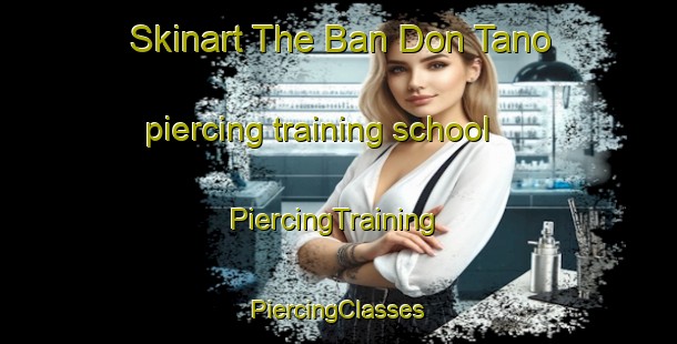 Skinart The Ban Don Tano piercing training school | #PiercingTraining #PiercingClasses #SkinartTraining-Thailand