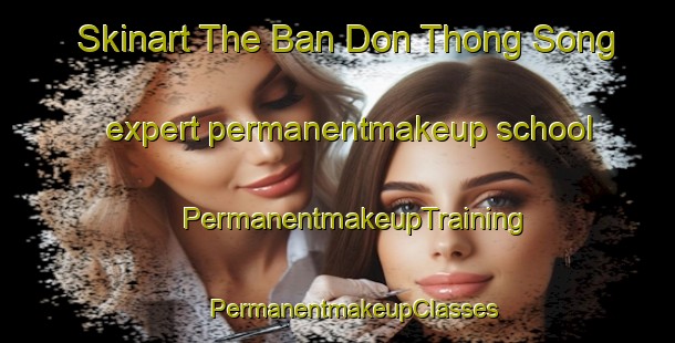 Skinart The Ban Don Thong Song expert permanentmakeup school | #PermanentmakeupTraining #PermanentmakeupClasses #SkinartTraining-Thailand