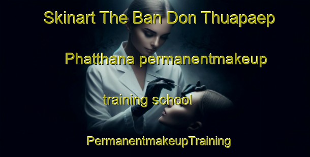 Skinart The Ban Don Thuapaep Phatthana permanentmakeup training school | PermanentmakeupTraining | PermanentmakeupClasses | SkinartTraining-Thailand