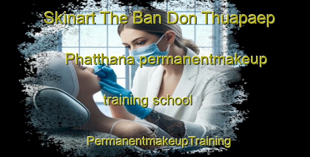 Skinart The Ban Don Thuapaep Phatthana permanentmakeup training school | PermanentmakeupTraining | PermanentmakeupClasses | SkinartTraining-Thailand