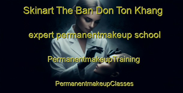 Skinart The Ban Don Ton Khang expert permanentmakeup school | PermanentmakeupTraining | PermanentmakeupClasses | SkinartTraining-Thailand