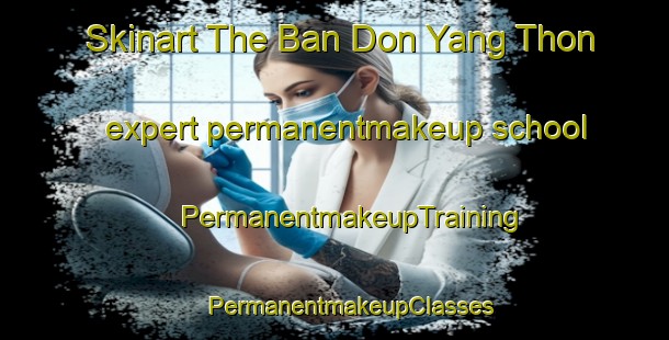 Skinart The Ban Don Yang Thon expert permanentmakeup school | #PermanentmakeupTraining #PermanentmakeupClasses #SkinartTraining-Thailand