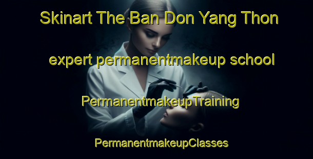 Skinart The Ban Don Yang Thon expert permanentmakeup school | PermanentmakeupTraining | PermanentmakeupClasses | SkinartTraining-Thailand