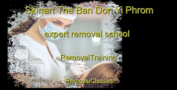 Skinart The Ban Don Yi Phrom expert removal school | RemovalTraining | RemovalClasses | SkinartTraining-Thailand