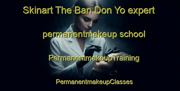 Skinart The Ban Don Yo expert permanentmakeup school | #PermanentmakeupTraining #PermanentmakeupClasses #SkinartTraining-Thailand