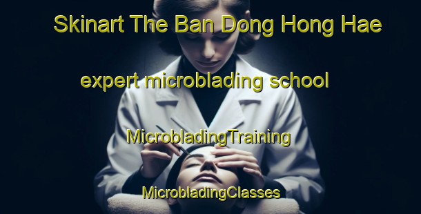 Skinart The Ban Dong Hong Hae expert microblading school | #MicrobladingTraining #MicrobladingClasses #SkinartTraining-Thailand