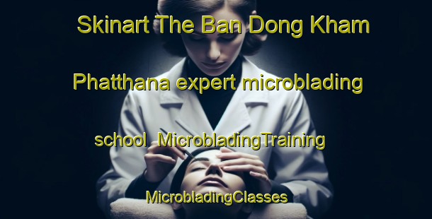 Skinart The Ban Dong Kham Phatthana expert microblading school | #MicrobladingTraining #MicrobladingClasses #SkinartTraining-Thailand