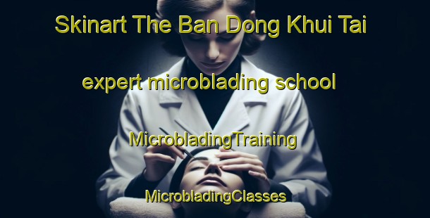 Skinart The Ban Dong Khui Tai expert microblading school | #MicrobladingTraining #MicrobladingClasses #SkinartTraining-Thailand