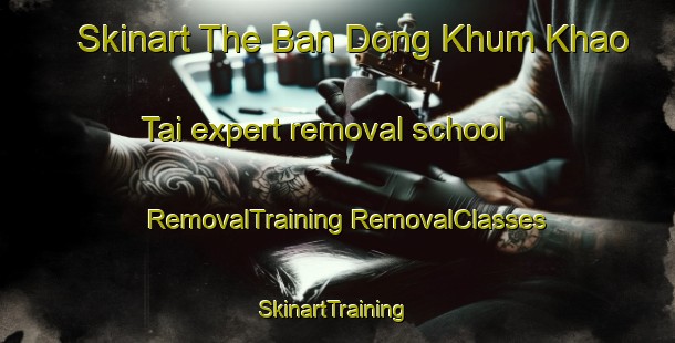 Skinart The Ban Dong Khum Khao Tai expert removal school | #RemovalTraining #RemovalClasses #SkinartTraining-Thailand