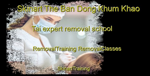 Skinart The Ban Dong Khum Khao Tai expert removal school | #RemovalTraining #RemovalClasses #SkinartTraining-Thailand