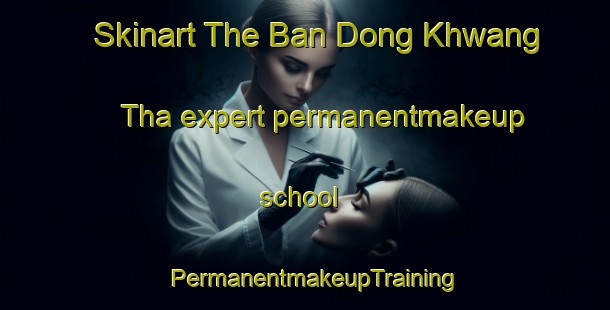 Skinart The Ban Dong Khwang Tha expert permanentmakeup school | PermanentmakeupTraining | PermanentmakeupClasses | SkinartTraining-Thailand