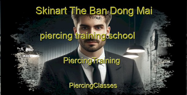 Skinart The Ban Dong Mai piercing training school | #PiercingTraining #PiercingClasses #SkinartTraining-Thailand