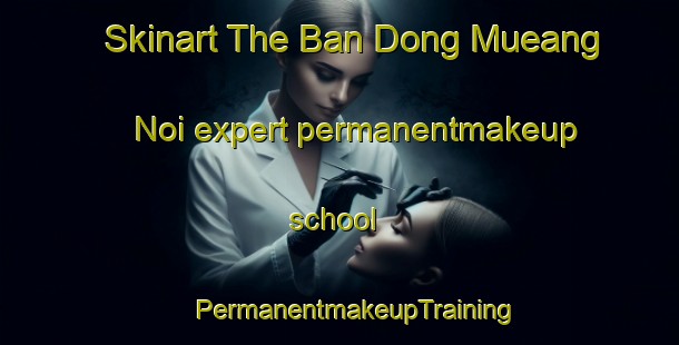 Skinart The Ban Dong Mueang Noi expert permanentmakeup school | #PermanentmakeupTraining #PermanentmakeupClasses #SkinartTraining-Thailand