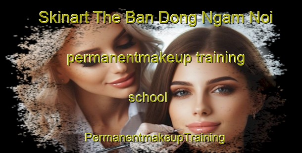 Skinart The Ban Dong Ngam Noi permanentmakeup training school | PermanentmakeupTraining | PermanentmakeupClasses | SkinartTraining-Thailand