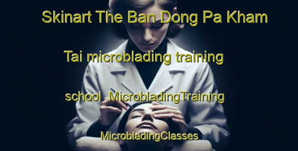 Skinart The Ban Dong Pa Kham Tai microblading training school | #MicrobladingTraining #MicrobladingClasses #SkinartTraining-Thailand