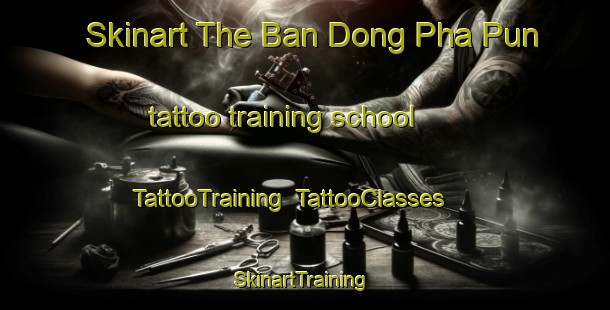 Skinart The Ban Dong Pha Pun tattoo training school | TattooTraining | TattooClasses | SkinartTraining-Thailand