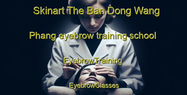 Skinart The Ban Dong Wang Phang eyebrow training school | EyebrowTraining | EyebrowClasses | SkinartTraining-Thailand