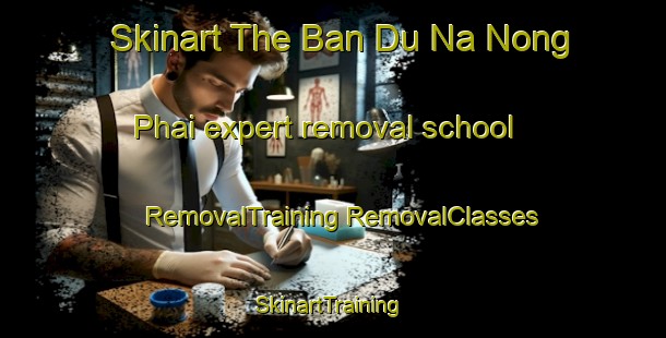 Skinart The Ban Du Na Nong Phai expert removal school | #RemovalTraining #RemovalClasses #SkinartTraining-Thailand