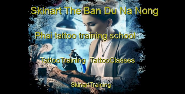 Skinart The Ban Du Na Nong Phai tattoo training school | TattooTraining | TattooClasses | SkinartTraining-Thailand