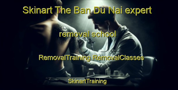 Skinart The Ban Du Nai expert removal school | #RemovalTraining #RemovalClasses #SkinartTraining-Thailand