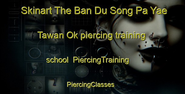 Skinart The Ban Du Song Pa Yae Tawan Ok piercing training school | PiercingTraining | PiercingClasses | SkinartTraining-Thailand