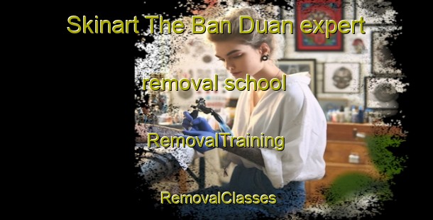 Skinart The Ban Duan expert removal school | RemovalTraining | RemovalClasses | SkinartTraining-Thailand