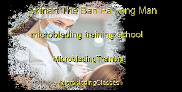 Skinart The Ban Fa Long Man microblading training school | MicrobladingTraining | MicrobladingClasses | SkinartTraining-Thailand