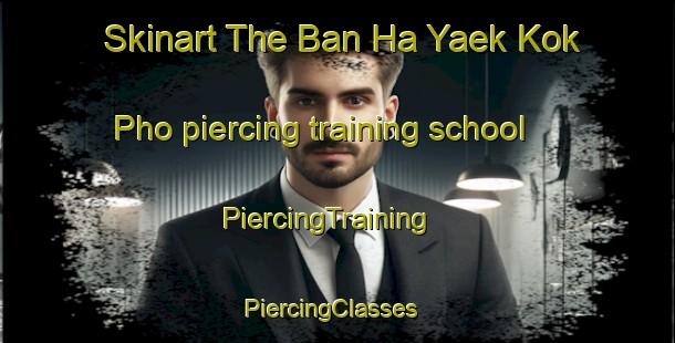 Skinart The Ban Ha Yaek Kok Pho piercing training school | PiercingTraining | PiercingClasses | SkinartTraining-Thailand