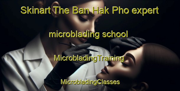 Skinart The Ban Hak Pho expert microblading school | #MicrobladingTraining #MicrobladingClasses #SkinartTraining-Thailand